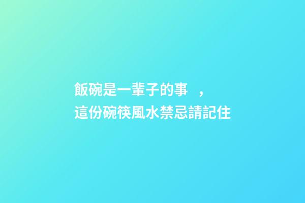 飯碗是一輩子的事，這份碗筷風水禁忌請記住